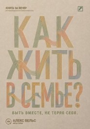 Как жить в семье? Быть вместе, не теряя границ, голоса и права на свою жизнь