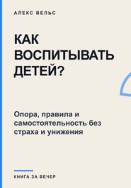 Как воспитывать детей? Опора, правила и самостоятельность без страха и унижения