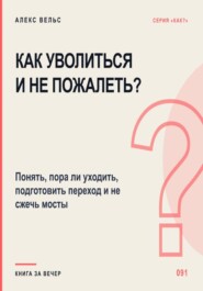 Как уволиться и не пожалеть? Понять, пора ли уходить, подготовить переход и не сжечь мосты