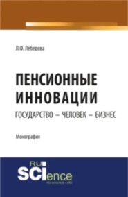 Пенсионные инновации: государство – человек – бизнес. (Аспирантура, Бакалавриат, Магистратура, Специалитет). Монография.