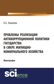 Проблемы реализации антикоррупционной политики государства в сфере жилищно-коммунального хозяйства. (Адъюнктура, Аспирантура, Бакалавриат, Магистратура). Монография.