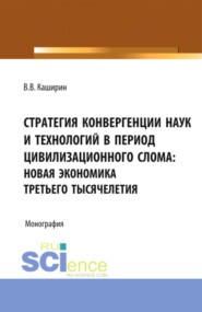 Стратегия конвергенции наук и технологий в период цивилизационного слома: новая экономика третьего тысячелетия. (Аспирантура, Бакалавриат, Магистратура, Специалитет). Монография.