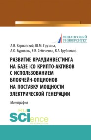 Развитие краудинвестинга на базе ICO крипто-активов с использованием блокчейн-опционов на поставку мощности электрической генерации. (Аспирантура, Бакалавриат, Магистратура). Монография.