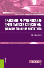 Правовое регулирование деятельности спецслужб: динамика отношений и институтов. (Бакалавриат, Специалитет). Учебное пособие.