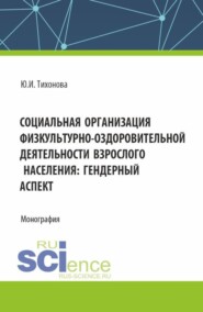Социальная организация физкультурно-оздоровительной деятельности взрослого населения: гендерный аспект. (Аспирантура, Бакалавриат, Магистратура). Монография.