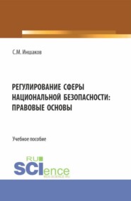Регулирование сферы национальной безопасности: правовые основы. (Аспирантура, Бакалавриат, Магистратура, Специалитет). Учебное пособие.