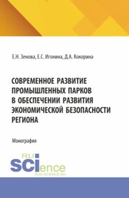 Современное развитие промышленных парков в обеспечении развития экономической безопасности региона. (Бакалавриат, Магистратура, Специалитет). Монография.
