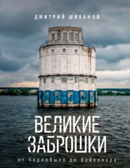 Великие заброшки. От Чернобыля до Байконура