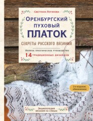 Оренбургский пуховый платок. Секреты русского вязания. Полное практическое руководство. 2-е издание, обновленное