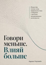 Говори меньше. Влияй больше. Искусство точных слов, правильного тона и общения с высоким эмоциональным интеллектом