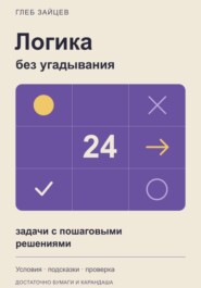 Логика без угадывания. 24 задачи с пошаговыми решениями