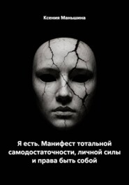 Я есть. Манифест тотальной самодостаточности, личной силы и права быть собой