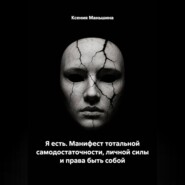 Я ЕСТЬ. Манифест тотальной самодостаточности, личной силы и права быть собой.