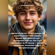 Комната Счастья - 2. инструкция по строительству — как создать личное пространство для тренировки счастья. Как стать счастливым за 10 секунд — момент осознания, описание нового восприятия жизни