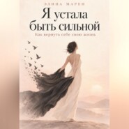 Я устала быть сильной. Как вернуть себе свою жизнь.
