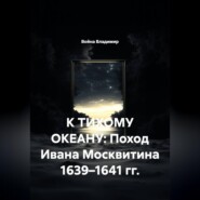 К ТИХОМУ ОКЕАНУ: Поход Ивана Москвитина 1639–1641 гг.