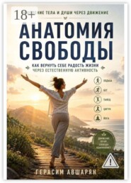 Исцеление тела и души через движение. Анатомия свободы: Как вернуть себе радость жизни через естественную активность