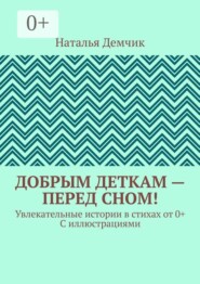 Добрым деткам — перед сном! Увлекательные истории в стихах от 0+ с иллюстрациями