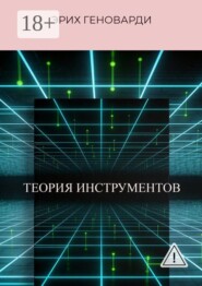 Теория инструментов. Книга о том, как перестать быть заложником программ ума и стать Хозяином реальности