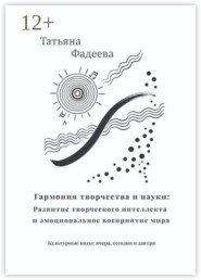 Гармония творчества и науки: Развитие творческого интеллекта и эмоциональное восприятие мира. Культурные коды: вчера, сегодня и завтра