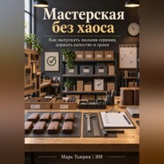Мастерская без хаоса: Как выпускать малыми сериями, держать качество и сроки