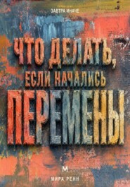 Что делать, если начались перемены. Как пройти неопределённость, сохранить опору и использовать новое пространство возможностей