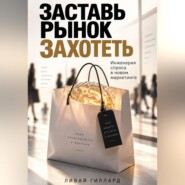 Заставь рынок захотеть. Инженерия спроса в новом маркетинге