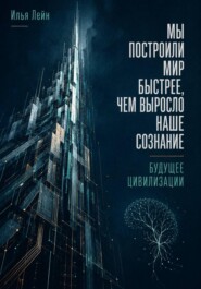 Мы построили мир быстрее, чем выросло наше сознание. Будущее цивилизации
