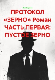 ПРОТОКОЛ «ЗЕРНО» Роман ЧАСТЬ ПЕРВАЯ: ПУСТОЕ ЗЕРНО