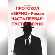 ПРОТОКОЛ «ЗЕРНО» Роман ЧАСТЬ ПЕРВАЯ: ПУСТОЕ ЗЕРНО