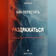 Как перестать раздражаться. Как замечать перегрузку, понимать свои триггеры и выбирать реакцию вместо вспышки