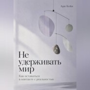 Не удерживать мир. Как оставаться в контакте с реальностью