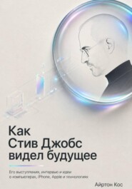 Как Стив Джобс видел будущее. Его выступления, интервью и идеи о компьютерах, iPhone, Apple и технологиях