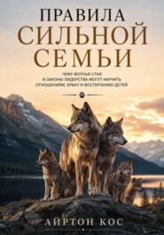 Правила сильной семьи. Чему волчья стая и законы лидерства могут научить отношениям, браку и воспитанию детей