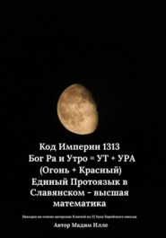 Код Империи 1313. Бог Ра и Утро = УТ + УРА (Огонь + Красный) Единый Протоязык в Славянском - высшая математика
