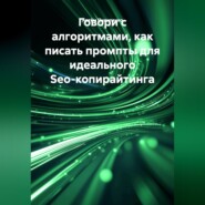 Говори с алгоритмами, как писать промпты для идеального Seo-копирайтинга