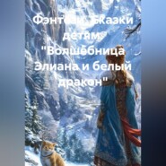 Фэнтези. Сказки детям. "Волшебница Элиана и белый дракон"