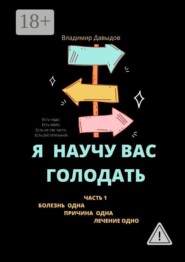 Я научу вас голодать. Часть 1. Болезнь одна. Причина одна. Лечение одно