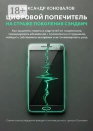 Цифровой попечитель на страже поколения сэндвич. Как защитить пожилых родителей от мошенников, ликвидировать презентеизм сотрудников, победить собственное выгорание и автоматизировать уход