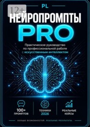 Нейропромпты PRO. Практическое руководство по профессиональной работе с искусственным интеллектом