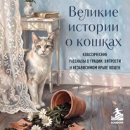 Великие истории о кошках. Классические рассказы о грации, хитрости и независимом нраве кошек