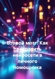 Второй мозг: Как превратить нейросети в личного помощника