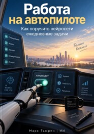 Работа на автопилоте: Как поручить нейросети ежедневные задачи
