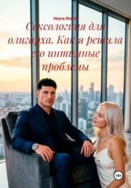 Сексологиня для олигарха. Как я решила его интимные проблемы