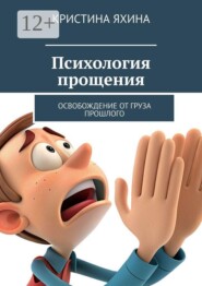Психология прощения. Освобождение от груза прошлого