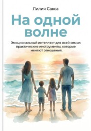 На одной волне. Эмоциональный интеллект для всей семьи: практические инструменты, которые меняют отношения