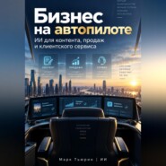 Бизнес на автопилоте: ИИ для контента, продаж и клиентского сервиса