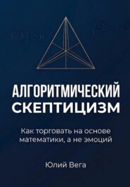 Алгоритмический скептицизм. Как торговать на основе математики, а не эмоций.