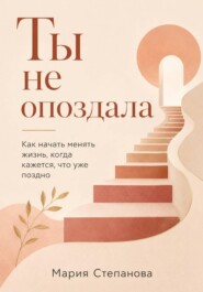 Ты не опоздала: как начать менять жизнь, когда кажется, что уже поздно