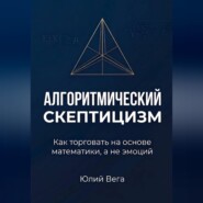 Алгоритмический скептицизм. Как торговать на основе математики, а не эмоций